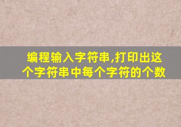 编程输入字符串,打印出这个字符串中每个字符的个数