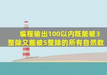 编程输出100以内既能被3整除又能被5整除的所有自然数