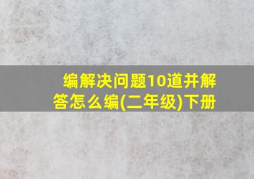 编解决问题10道并解答怎么编(二年级)下册