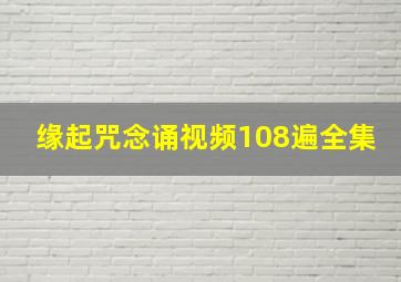 缘起咒念诵视频108遍全集