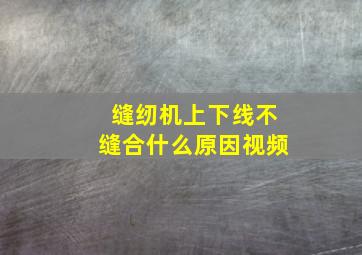 缝纫机上下线不缝合什么原因视频