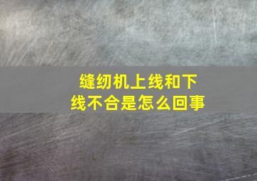 缝纫机上线和下线不合是怎么回事