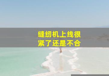 缝纫机上线很紧了还是不合