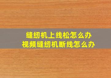 缝纫机上线松怎么办视频缝纫机断线怎么办