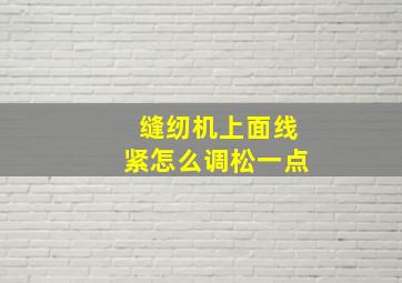 缝纫机上面线紧怎么调松一点