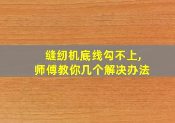 缝纫机底线勾不上,师傅教你几个解决办法