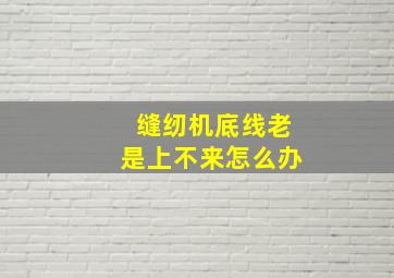 缝纫机底线老是上不来怎么办