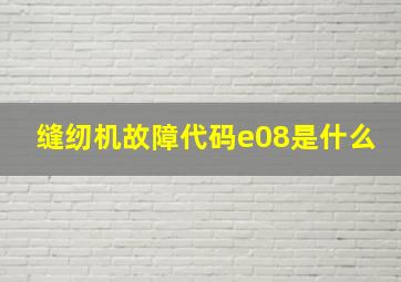 缝纫机故障代码e08是什么