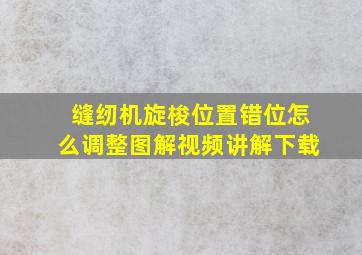 缝纫机旋梭位置错位怎么调整图解视频讲解下载