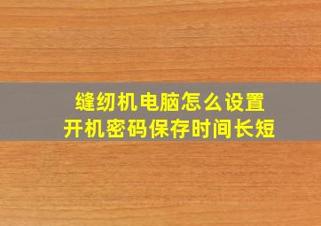 缝纫机电脑怎么设置开机密码保存时间长短