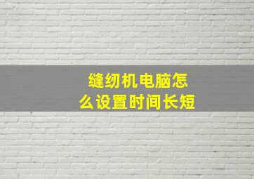 缝纫机电脑怎么设置时间长短