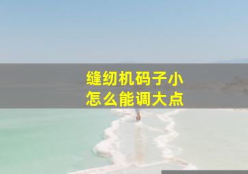 缝纫机码子小怎么能调大点