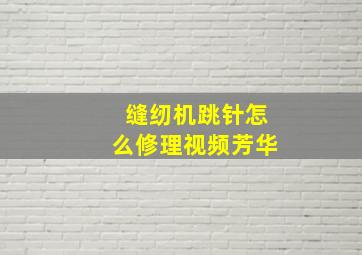 缝纫机跳针怎么修理视频芳华