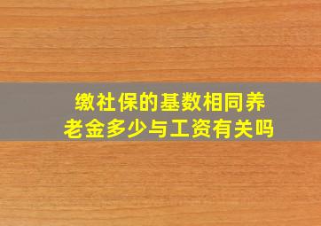 缴社保的基数相同养老金多少与工资有关吗