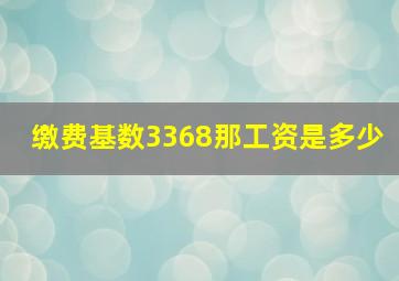 缴费基数3368那工资是多少