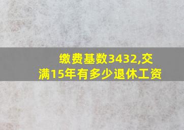 缴费基数3432,交满15年有多少退休工资