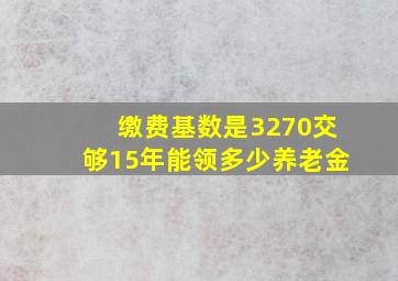 缴费基数是3270交够15年能领多少养老金