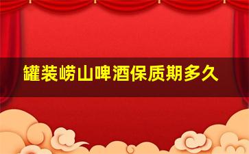 罐装崂山啤酒保质期多久