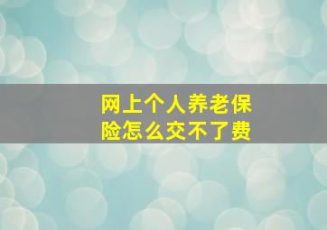 网上个人养老保险怎么交不了费