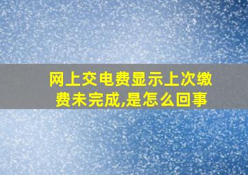 网上交电费显示上次缴费未完成,是怎么回事