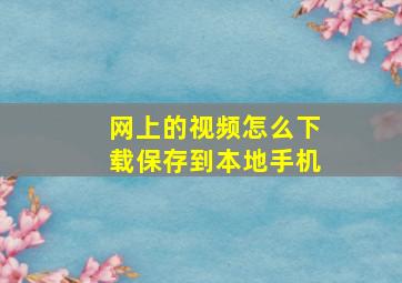 网上的视频怎么下载保存到本地手机