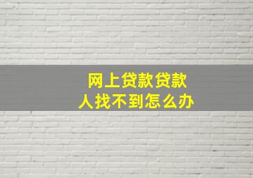 网上贷款贷款人找不到怎么办