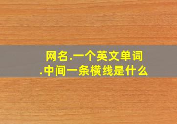 网名.一个英文单词.中间一条横线是什么