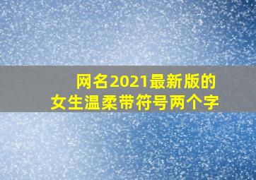 网名2021最新版的女生温柔带符号两个字