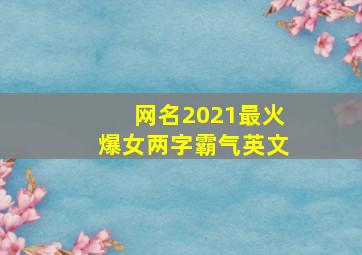 网名2021最火爆女两字霸气英文