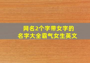 网名2个字带女字的名字大全霸气女生英文