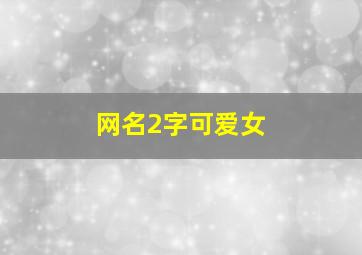 网名2字可爱女