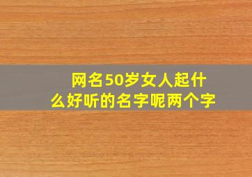 网名50岁女人起什么好听的名字呢两个字