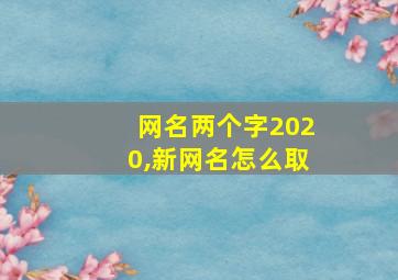 网名两个字2020,新网名怎么取