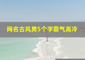 网名古风男5个字霸气高冷