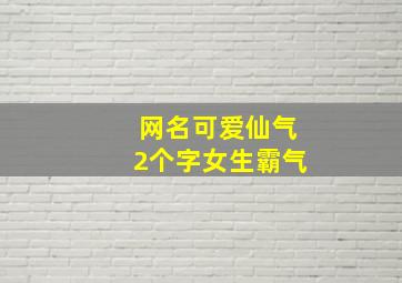 网名可爱仙气2个字女生霸气