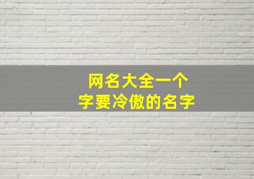 网名大全一个字要冷傲的名字