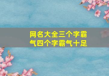 网名大全三个字霸气四个字霸气十足