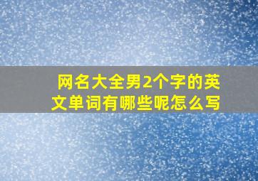 网名大全男2个字的英文单词有哪些呢怎么写