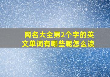 网名大全男2个字的英文单词有哪些呢怎么读