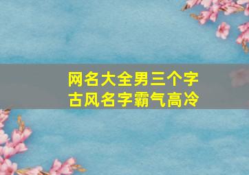 网名大全男三个字古风名字霸气高冷