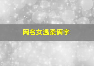 网名女温柔俩字