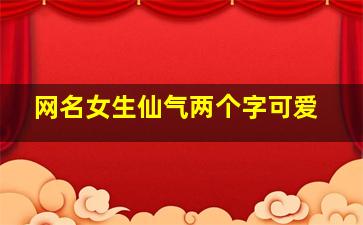 网名女生仙气两个字可爱