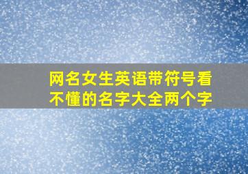 网名女生英语带符号看不懂的名字大全两个字