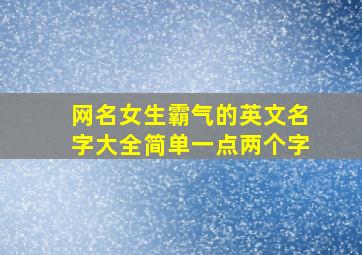 网名女生霸气的英文名字大全简单一点两个字