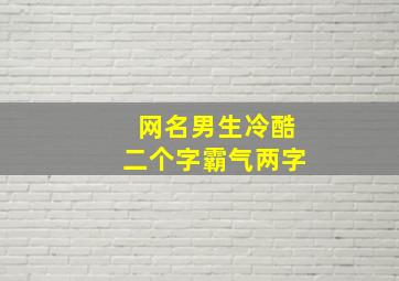 网名男生冷酷二个字霸气两字