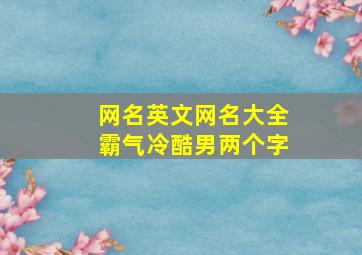 网名英文网名大全霸气冷酷男两个字