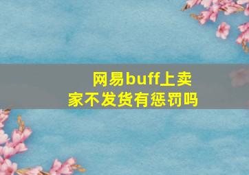 网易buff上卖家不发货有惩罚吗