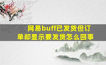 网易buff已发货但订单却显示要发货怎么回事