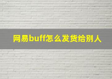 网易buff怎么发货给别人