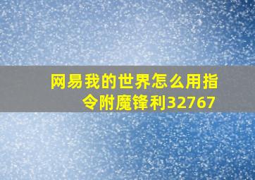 网易我的世界怎么用指令附魔锋利32767